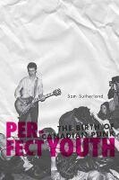 SAM SUTHERLAND, perfect youth: the birth of canadian punk SAM SUTHERLAND, perfect youth: the birth of canadian punk cover