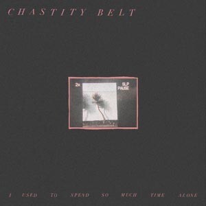 CHASTITY BELT, i used to spend so much time alone cover