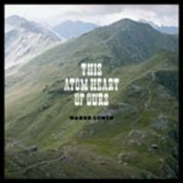 NAKED LUNCH, this atom heart of ours NAKED LUNCH, this atom heart of ours cover