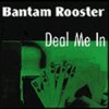 BANTAM ROOSTER – deal me in (CD, LP Vinyl)