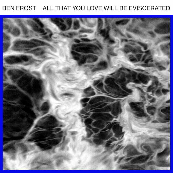 BEN FROST – all that you love will be eviscerated (12" Vinyl)