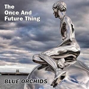 BLUE ORCHIDS – the once and future thing (CD, LP Vinyl)