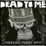 DEAD TO ME, moscow penny ante cover