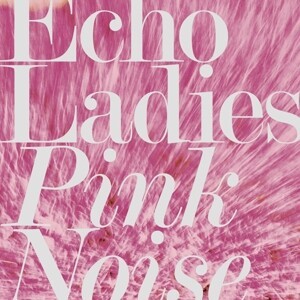 ECHO LADIES, pink noise cover