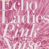 ECHO LADIES – pink noise (CD, LP Vinyl)
