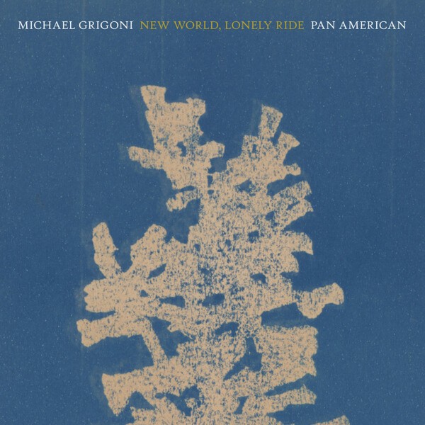 MICHAEL GRIGONI / PAN AMERICAN – new world, lonely ride (CD, LP Vinyl)