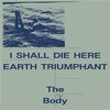 THE BODY – i shall die here / earth triumphant (LP Vinyl)